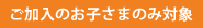 ご加入のお子様のみ対象